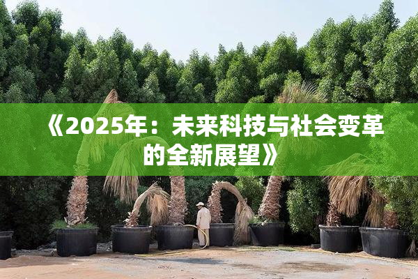 《2025年：未来科技与社会变革的全新展望》