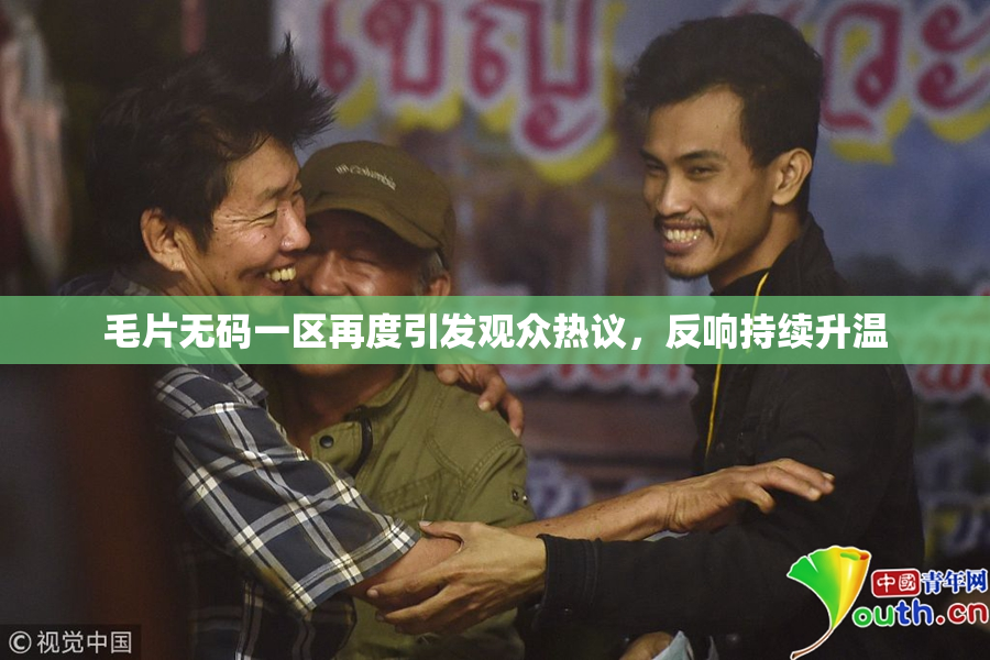 毛片无码一区再度引发观众热议，反响持续升温