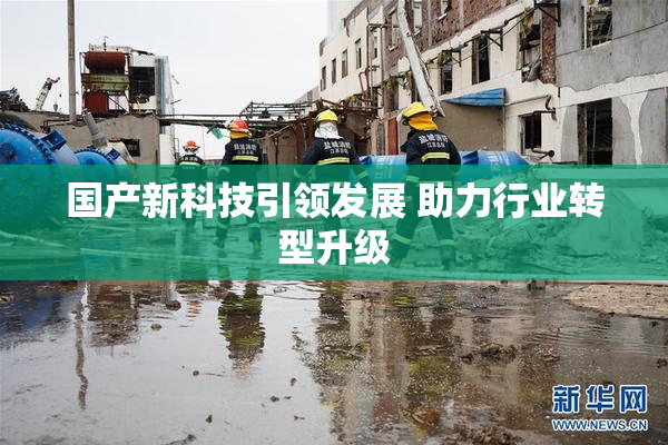 国产新科技引领发展 助力行业转型升级