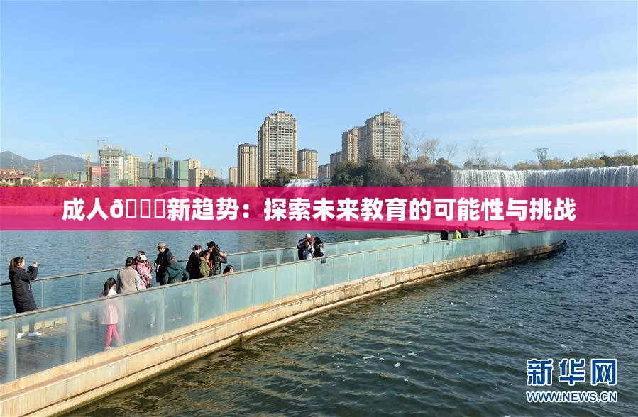 成人🔞新趋势：探索未来教育的可能性与挑战
