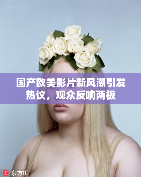 国产欧美影片新风潮引发热议，观众反响两极