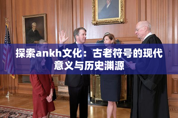 探索ankh文化：古老符号的现代意义与历史渊源