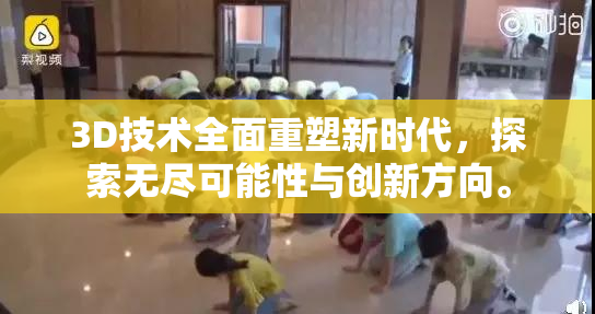 3D技术全面重塑新时代，探索无尽可能性与创新方向。