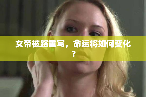 女帝被路重写，命运将如何变化？