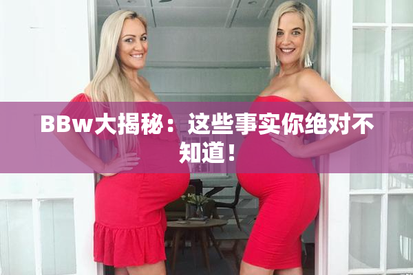 BBw大揭秘：这些事实你绝对不知道！