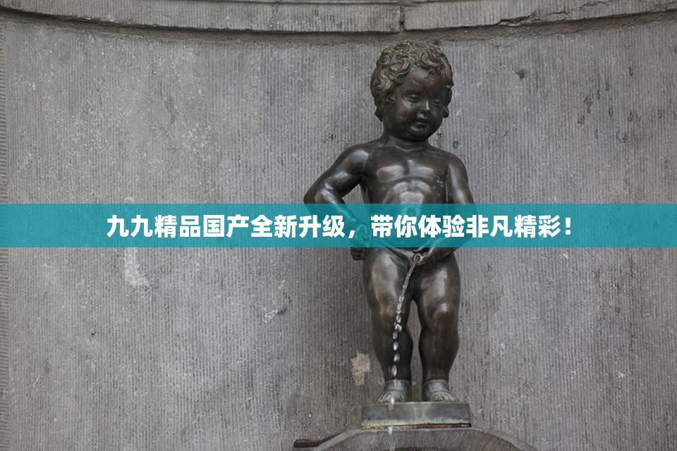 九九精品国产全新升级，带你体验非凡精彩！