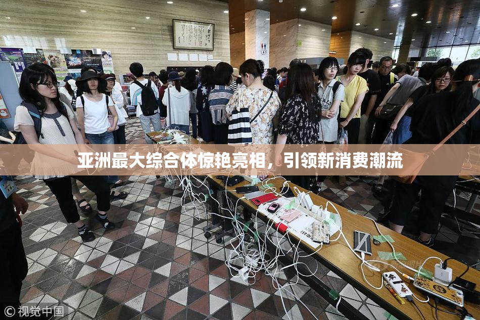 亚洲最大综合体惊艳亮相，引领新消费潮流