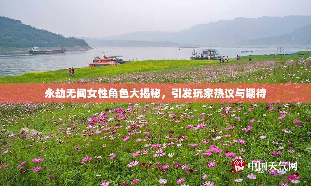 永劫无间女性角色大揭秘，引发玩家热议与期待
