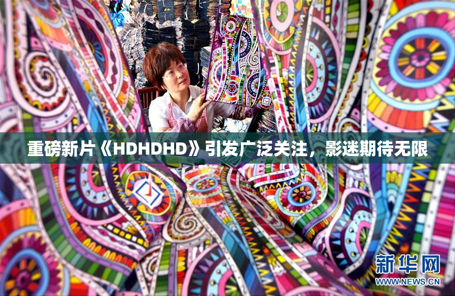 重磅新片《HDHDHD》引发广泛关注，影迷期待无限