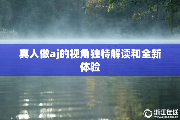 真人做aj的视角独特解读和全新体验