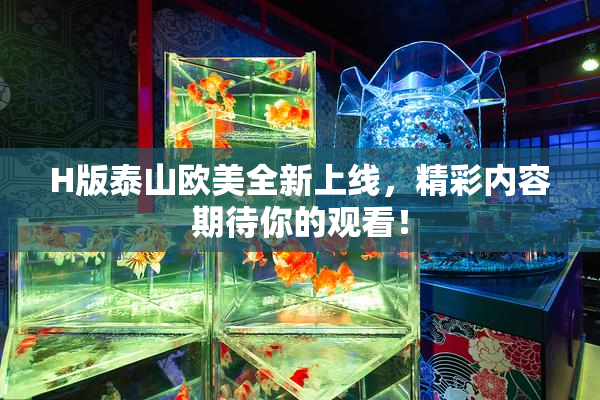 H版泰山欧美全新上线，精彩内容期待你的观看！