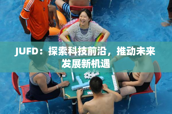 JUFD：探索科技前沿，推动未来发展新机遇