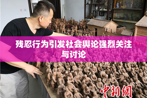残忍行为引发社会舆论强烈关注与讨论