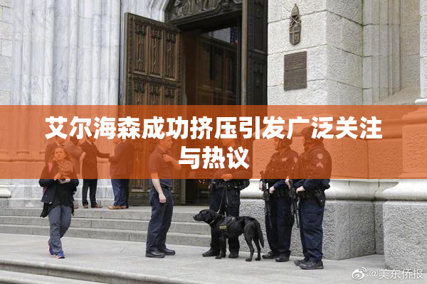 艾尔海森成功挤压引发广泛关注与热议