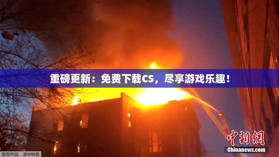 重磅更新：免费下载CS，尽享游戏乐趣！