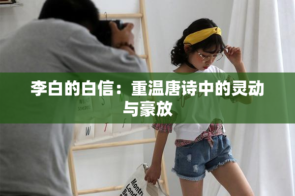 李白的白信：重温唐诗中的灵动与豪放