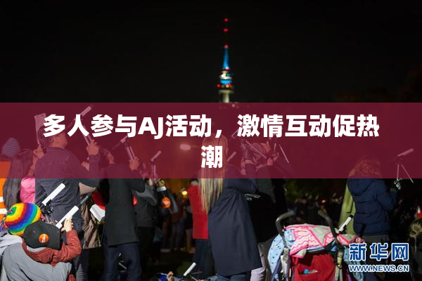 多人参与AJ活动，激情互动促热潮
