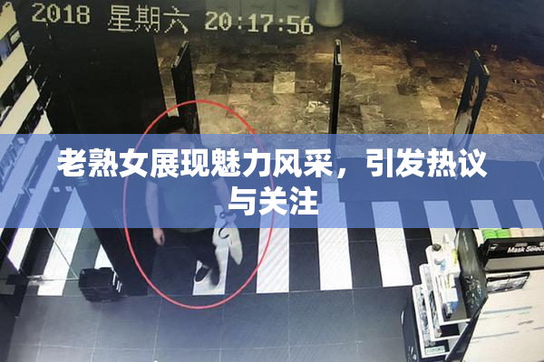 老熟女展现魅力风采，引发热议与关注