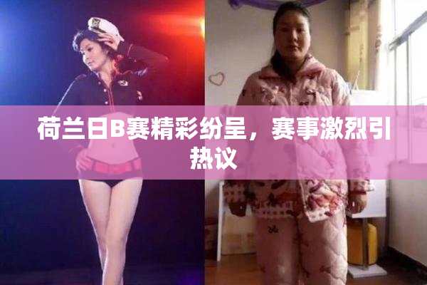 荷兰日B赛精彩纷呈，赛事激烈引热议