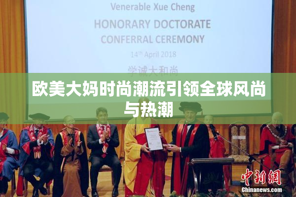 欧美大妈时尚潮流引领全球风尚与热潮