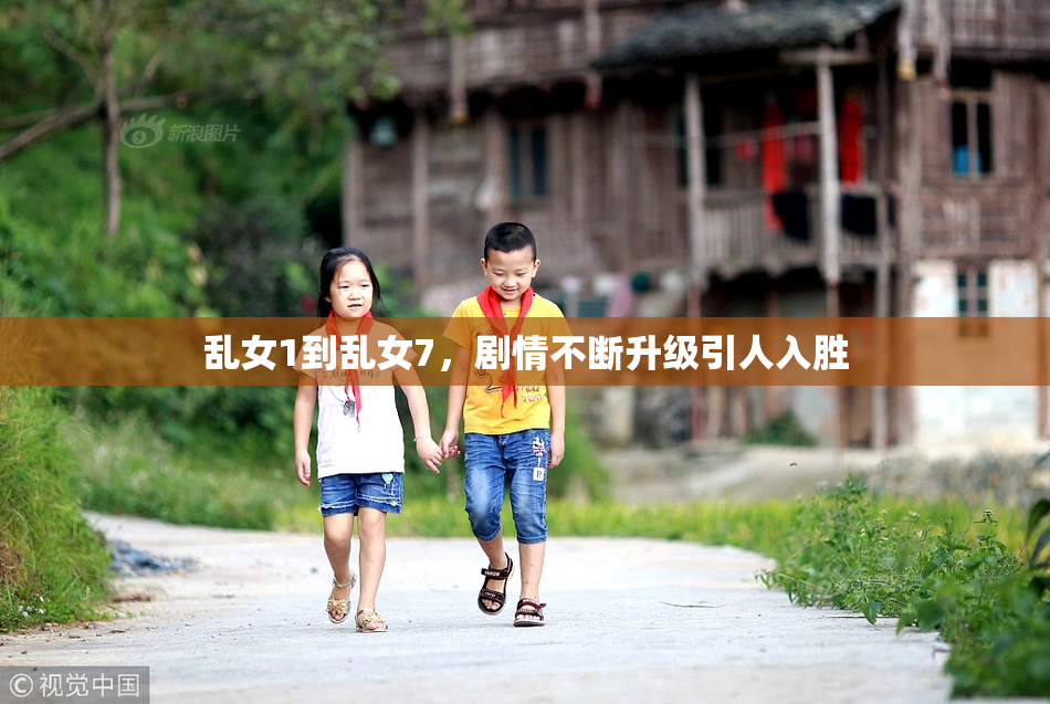 乱女1到乱女7，剧情不断升级引人入胜