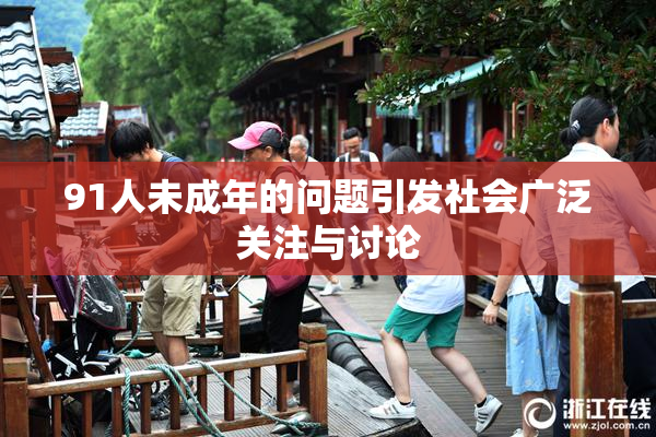 91人未成年的问题引发社会广泛关注与讨论