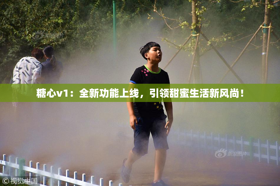 糖心v1：全新功能上线，引领甜蜜生活新风尚！