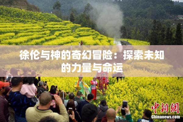 徐伦与神的奇幻冒险：探索未知的力量与命运