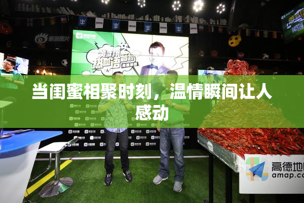 当闺蜜相聚时刻，温情瞬间让人感动