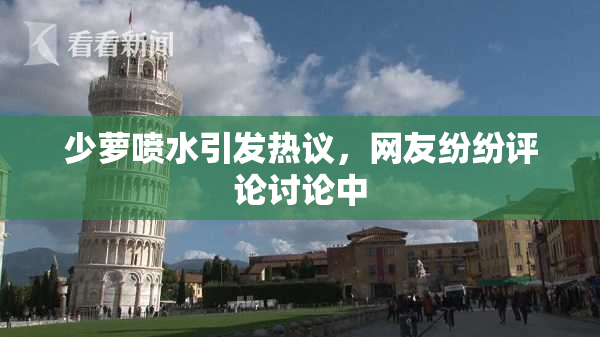 少萝喷水引发热议，网友纷纷评论讨论中