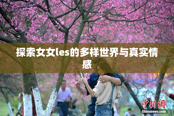 探索女女les的多样世界与真实情感