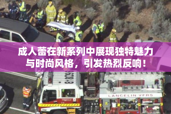 成人蕾在新系列中展现独特魅力与时尚风格，引发热烈反响！