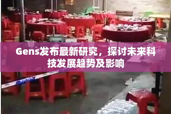 Gens发布最新研究，探讨未来科技发展趋势及影响