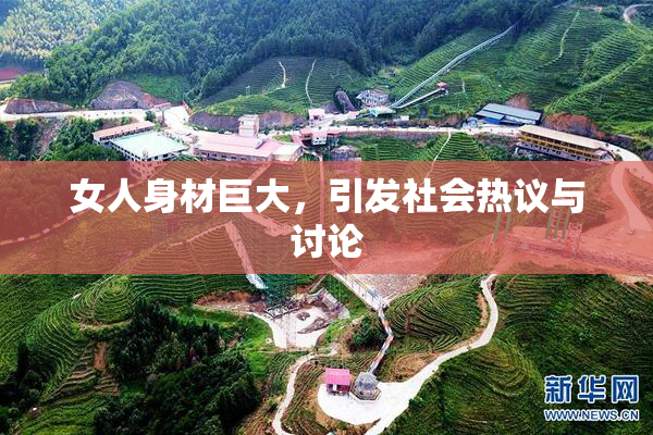 女人身材巨大，引发社会热议与讨论