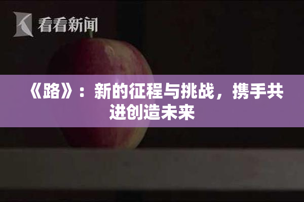 《路》：新的征程与挑战，携手共进创造未来