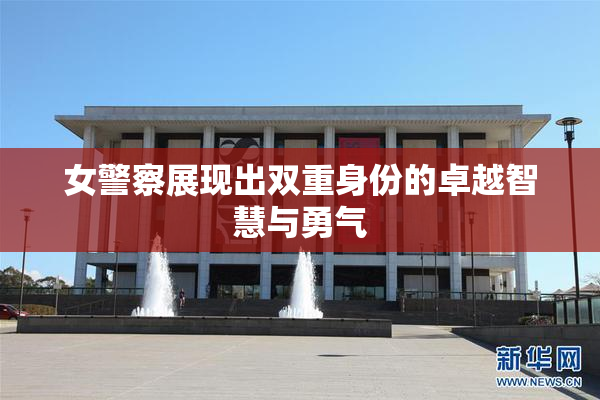 女警察展现出双重身份的卓越智慧与勇气
