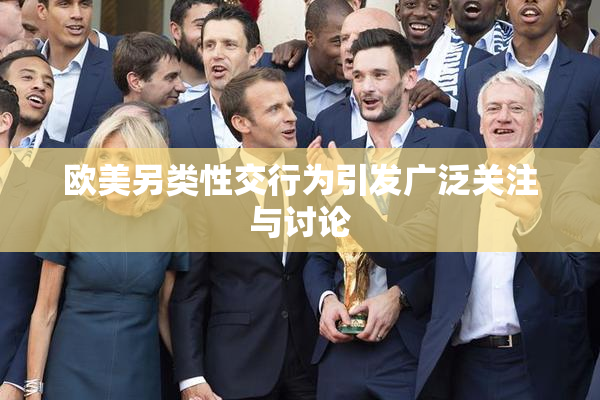 欧美另类性交行为引发广泛关注与讨论