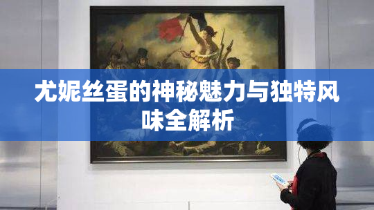 尤妮丝蛋的神秘魅力与独特风味全解析