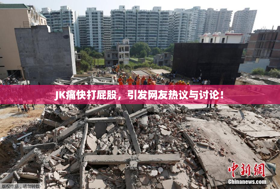 JK痛快打屁股，引发网友热议与讨论！
