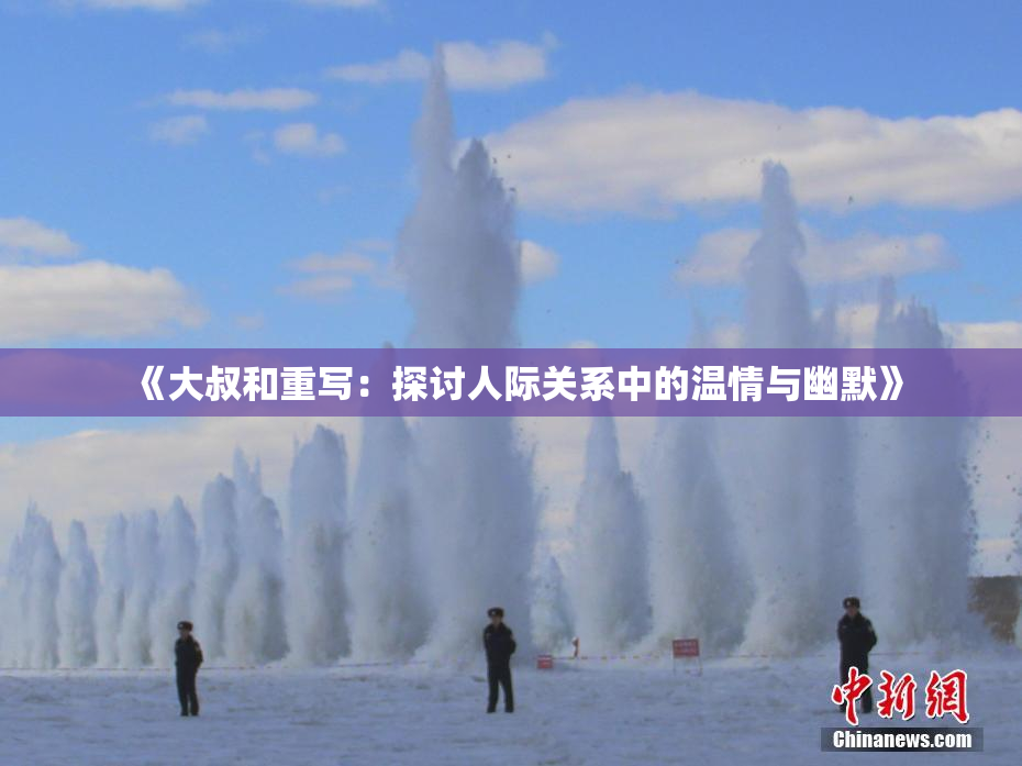 《大叔和重写：探讨人际关系中的温情与幽默》