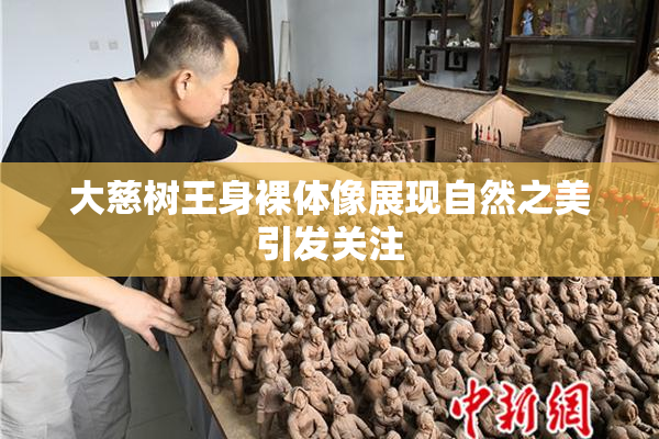 大慈树王身裸体像展现自然之美引发关注