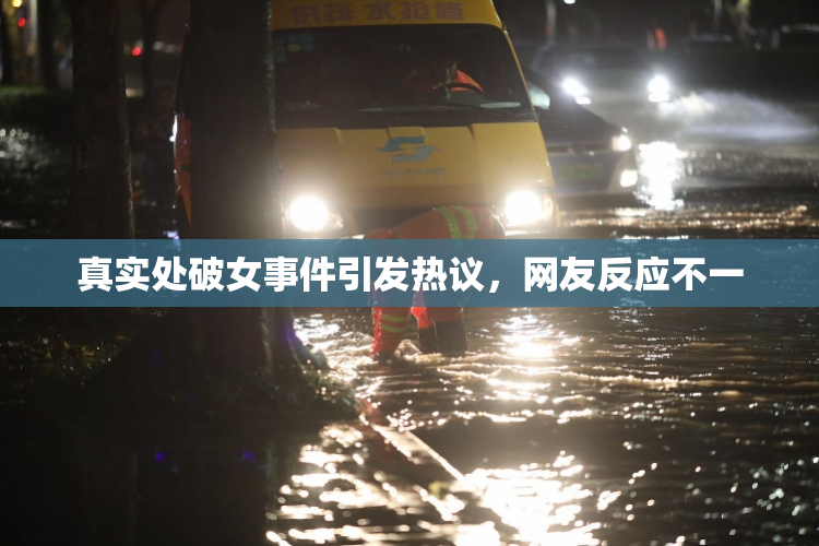 真实处破女事件引发热议，网友反应不一