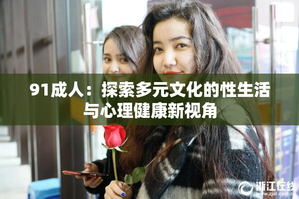 91成人：探索多元文化的性生活与心理健康新视角