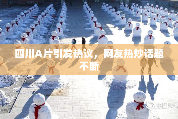 四川A片引发热议，网友热炒话题不断