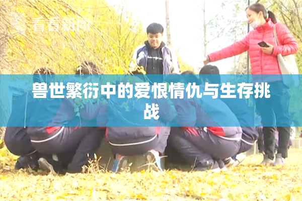 兽世繁衍中的爱恨情仇与生存挑战
