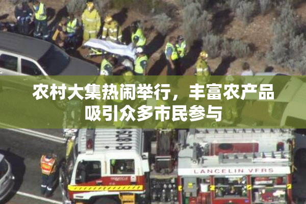 农村大集热闹举行，丰富农产品吸引众多市民参与