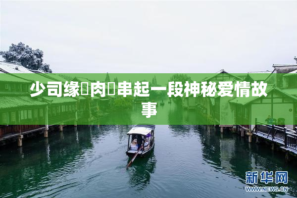 少司缘婬肉泬串起一段神秘爱情故事