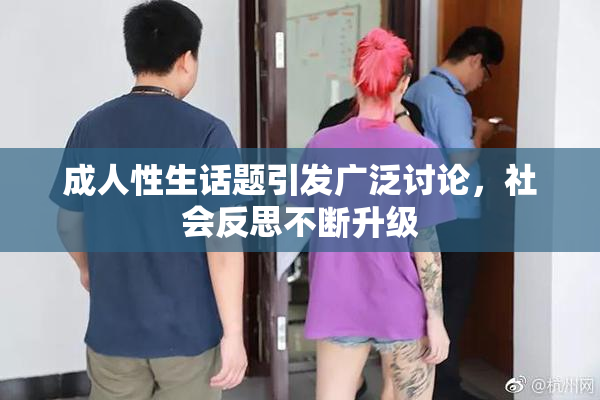 成人性生话题引发广泛讨论，社会反思不断升级