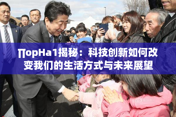 ∏opHa1揭秘：科技创新如何改变我们的生活方式与未来展望