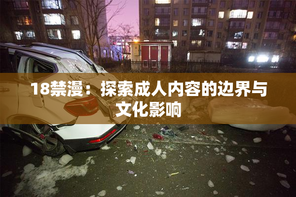 18禁漫：探索成人内容的边界与文化影响